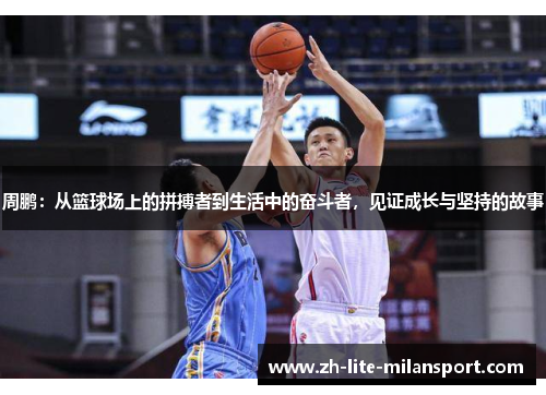 周鹏:从篮球场上的拼搏者到生活中的奋斗者,见证成长与坚持的故事
